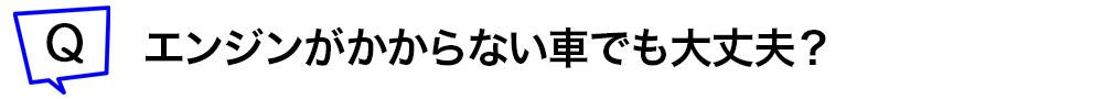 エンジンがかからない車でも大丈夫？